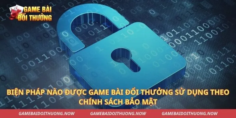 Biện pháp nào được game bài đổi thưởng sử dụng theo chính sách bảo mật