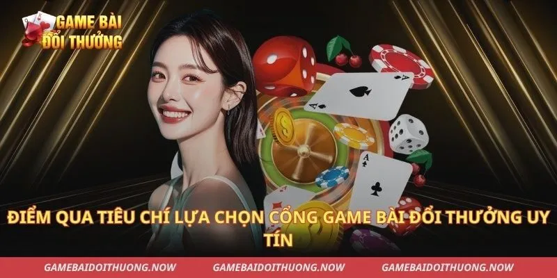 Điểm qua tiêu chí lựa chọn cổng Game bài đổi thưởng uy tín