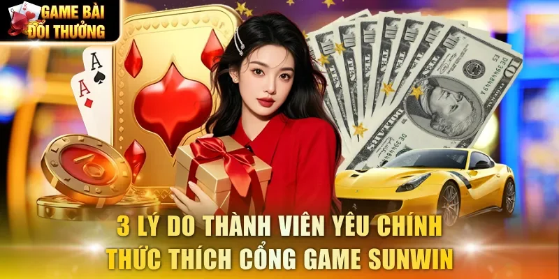 3 lý do thành viên yêu chính thức thích cổng game Sunwin