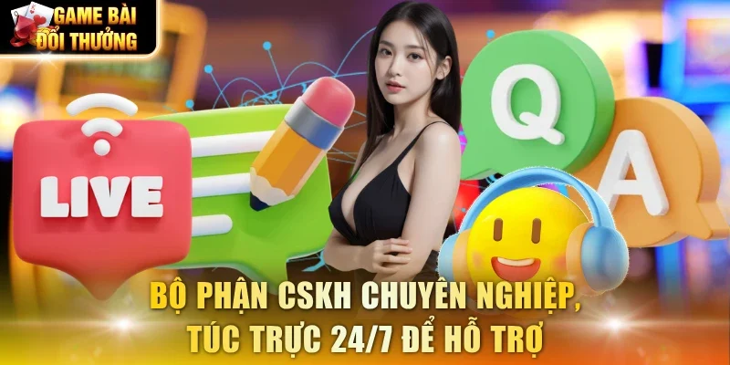 Bộ phận CSKH chuyên nghiệp, túc trực 24/7 để hỗ trợ