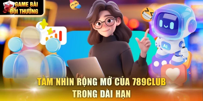 Tầm nhìn rộng mở của 789Club trong dài hạn